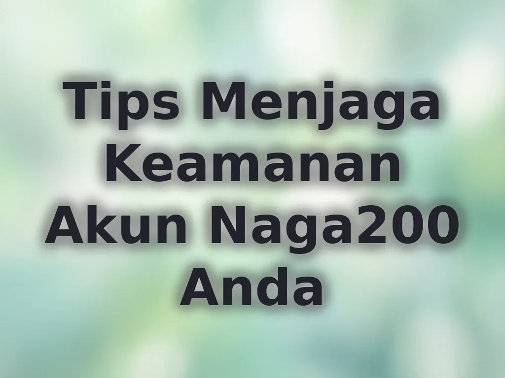 Tips Menjaga Keamanan Akun Naga200 Anda